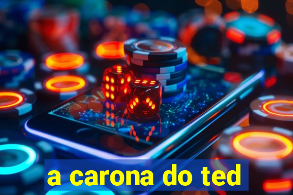 a carona do ted